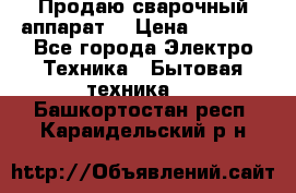 Продаю сварочный аппарат  › Цена ­ 3 000 - Все города Электро-Техника » Бытовая техника   . Башкортостан респ.,Караидельский р-н